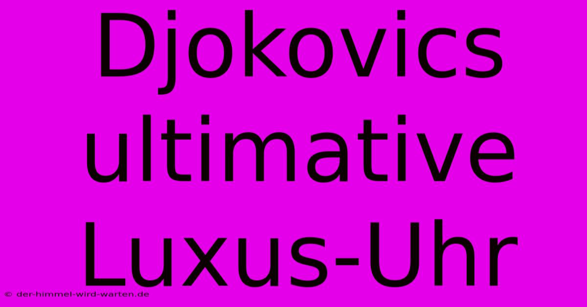 Djokovics Ultimative Luxus-Uhr