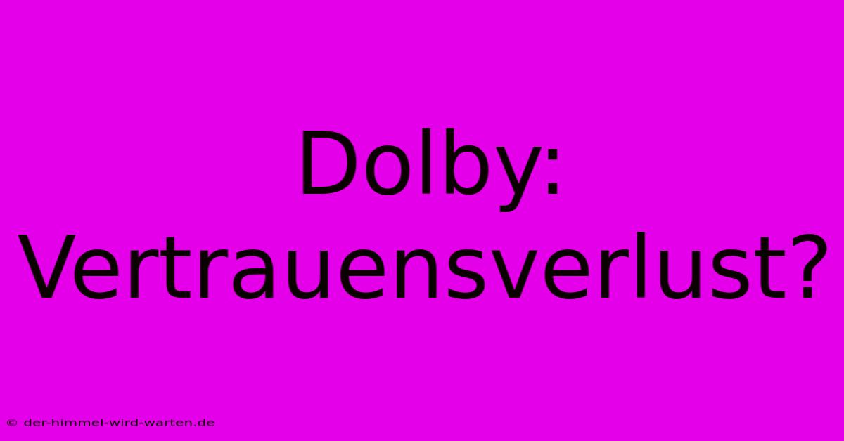 Dolby: Vertrauensverlust?  