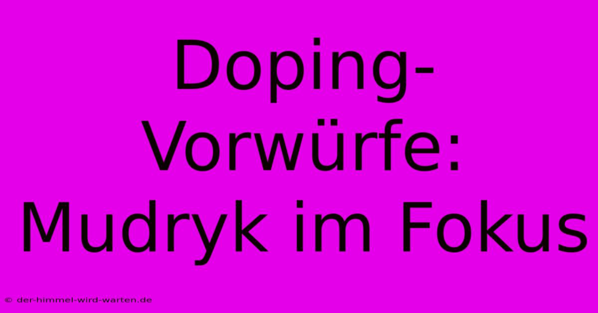 Doping-Vorwürfe: Mudryk Im Fokus