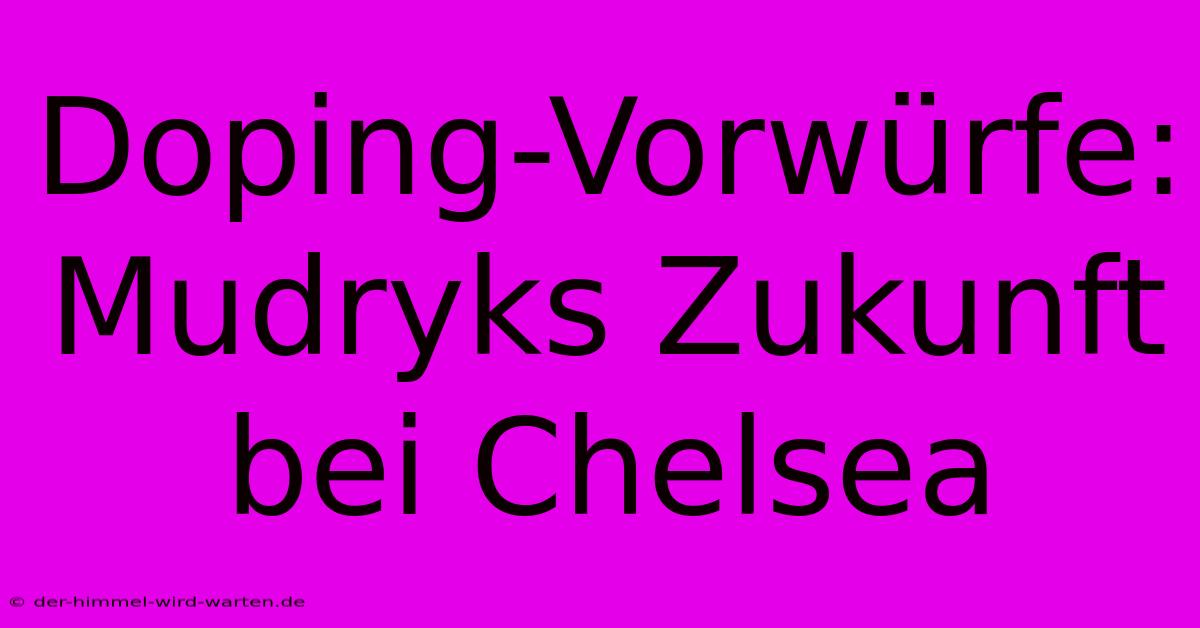 Doping-Vorwürfe: Mudryks Zukunft Bei Chelsea