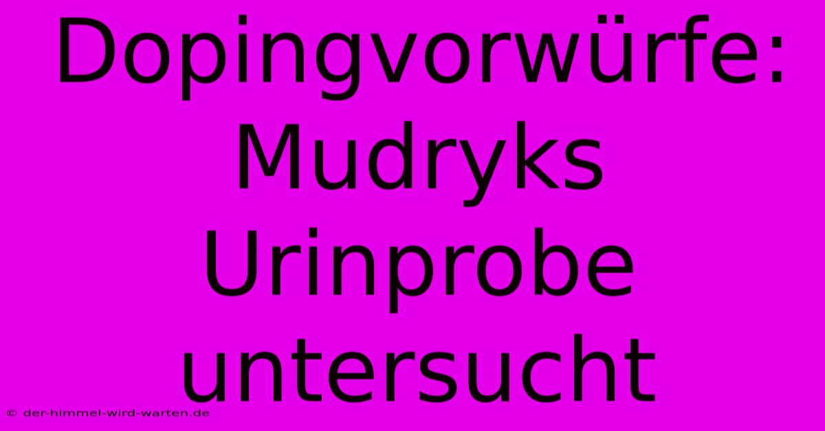 Dopingvorwürfe: Mudryks Urinprobe Untersucht