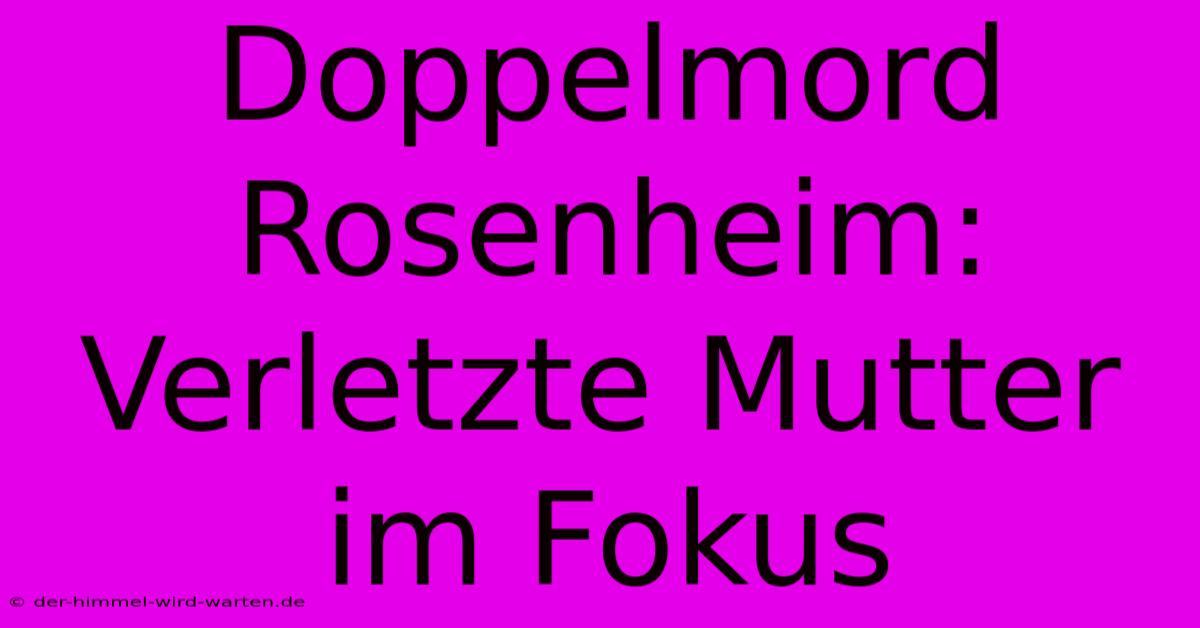 Doppelmord Rosenheim: Verletzte Mutter Im Fokus