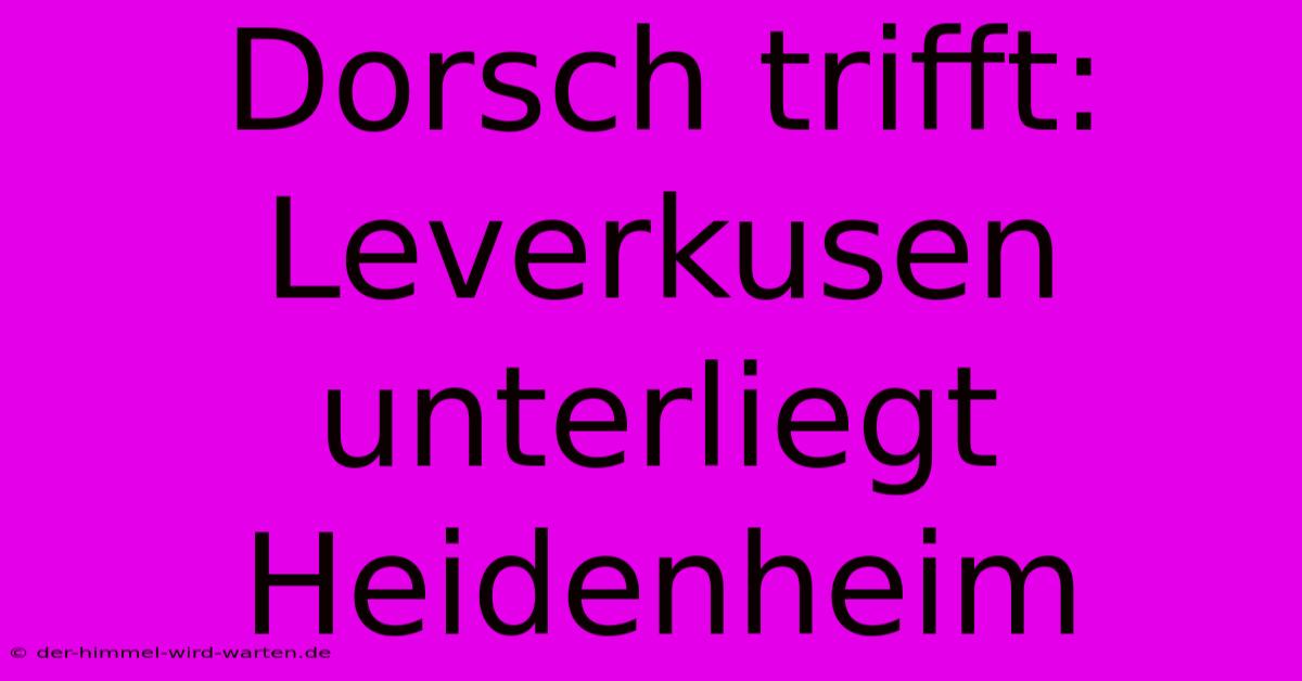 Dorsch Trifft: Leverkusen Unterliegt Heidenheim