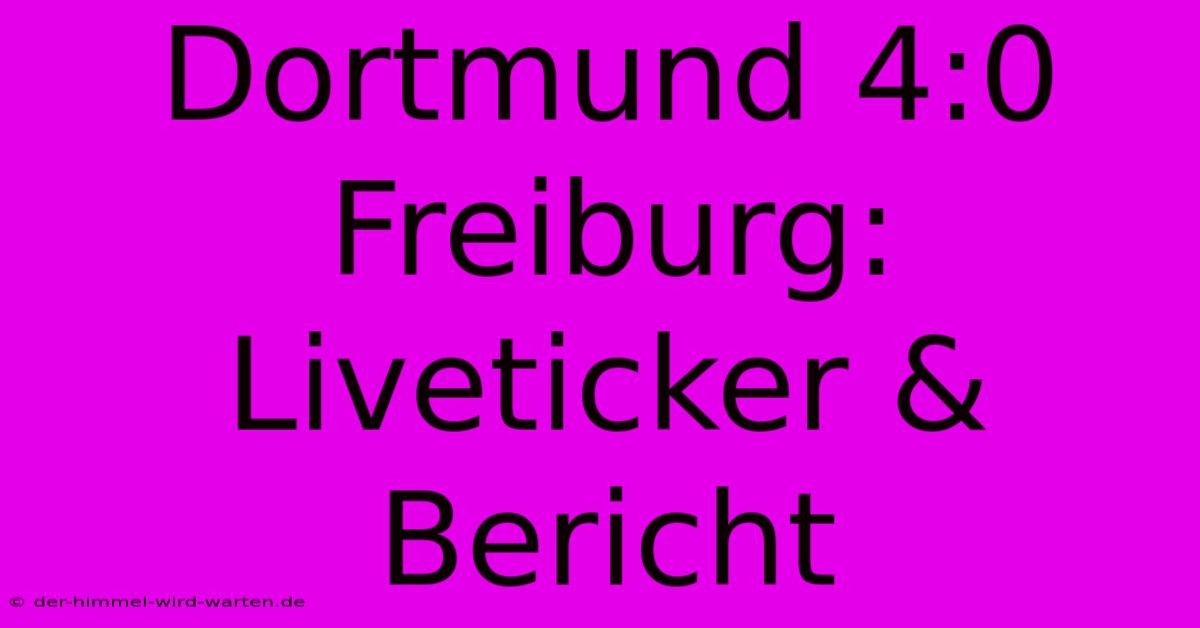 Dortmund 4:0 Freiburg: Liveticker & Bericht