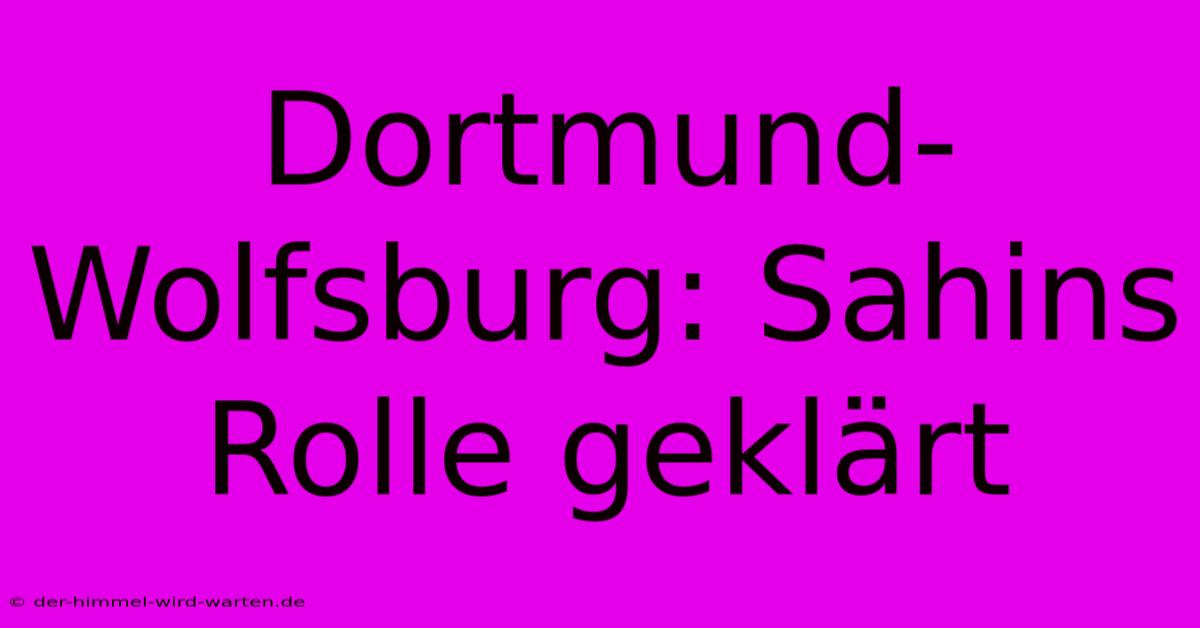 Dortmund-Wolfsburg: Sahins Rolle Geklärt