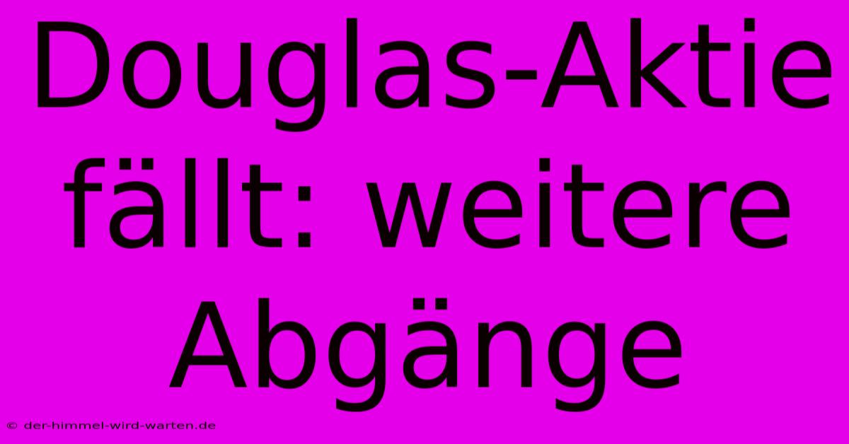 Douglas-Aktie Fällt: Weitere Abgänge