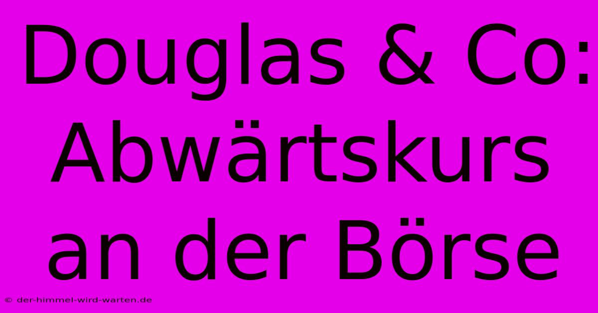 Douglas & Co: Abwärtskurs An Der Börse