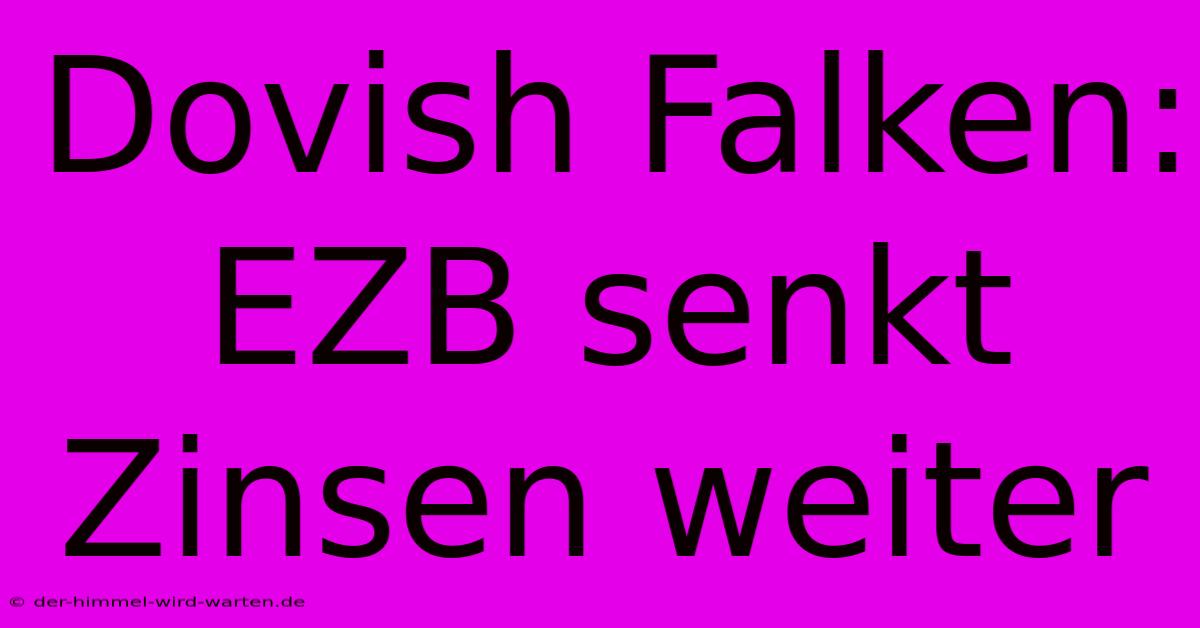 Dovish Falken: EZB Senkt Zinsen Weiter