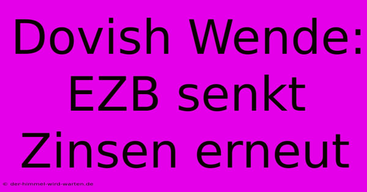 Dovish Wende: EZB Senkt Zinsen Erneut