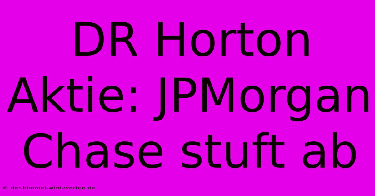 DR Horton Aktie: JPMorgan Chase Stuft Ab