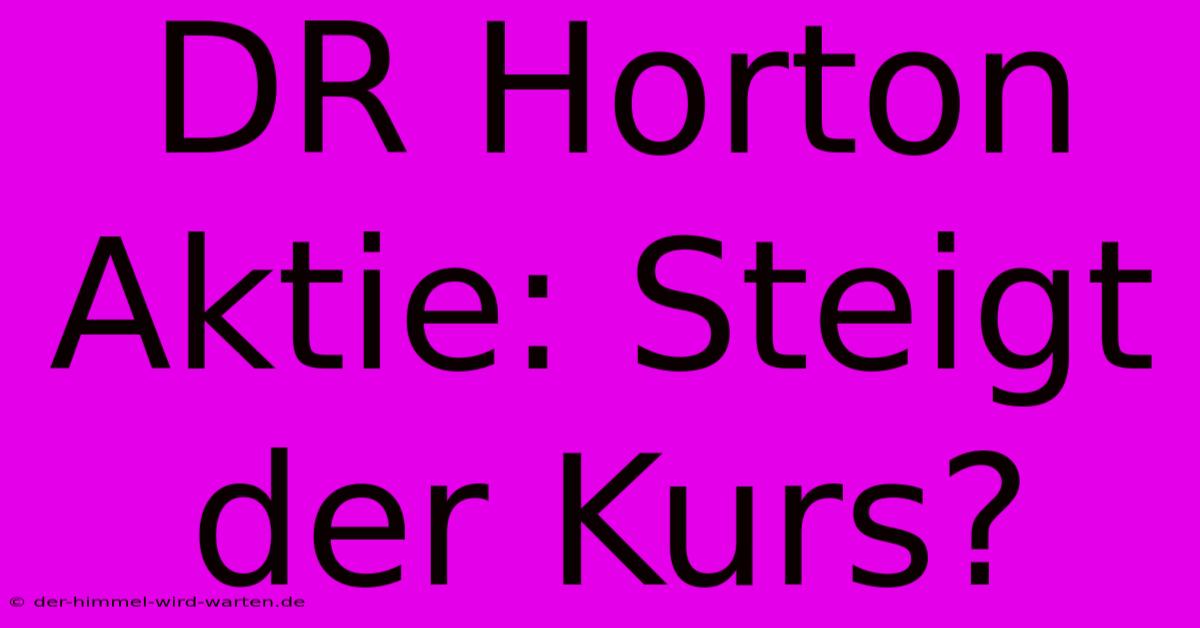 DR Horton Aktie: Steigt Der Kurs?