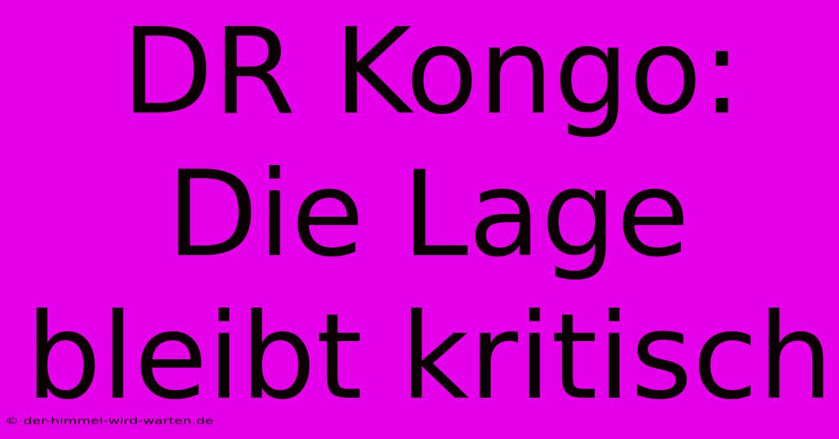 DR Kongo:  Die Lage Bleibt Kritisch