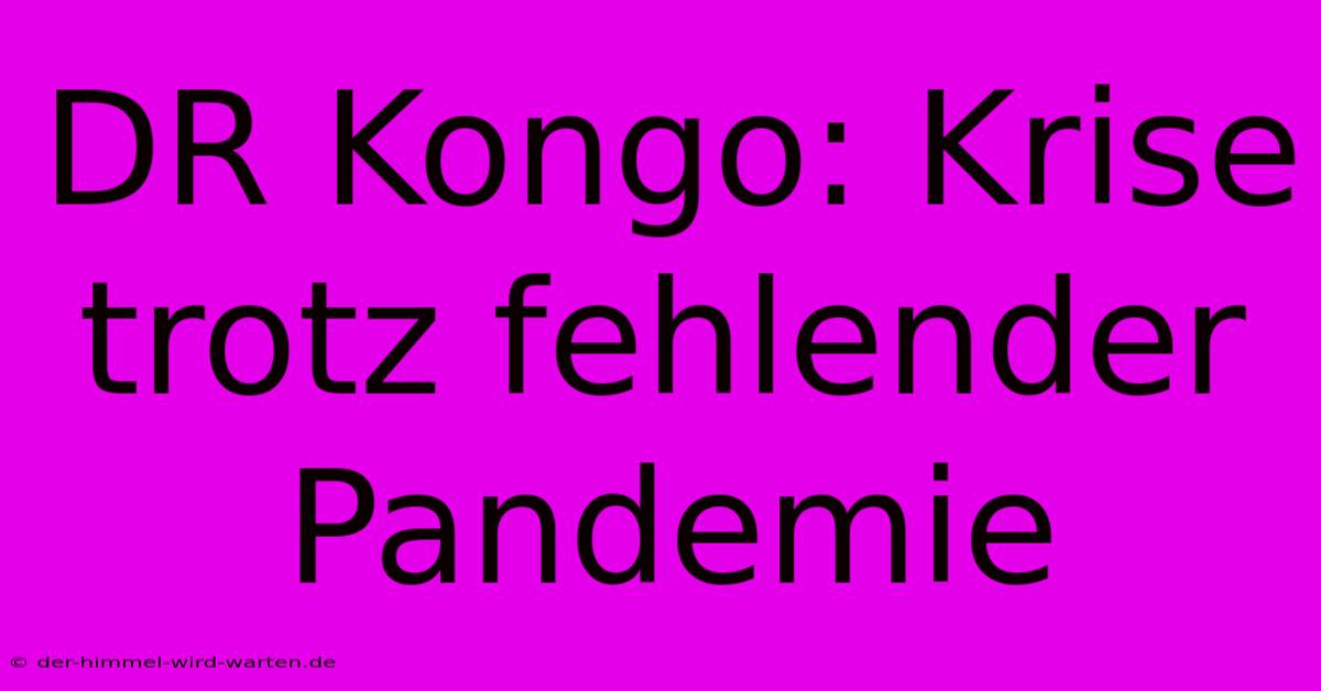 DR Kongo: Krise Trotz Fehlender Pandemie