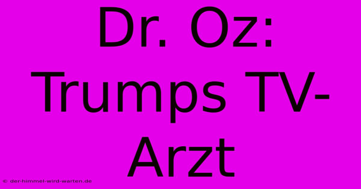 Dr. Oz: Trumps TV-Arzt