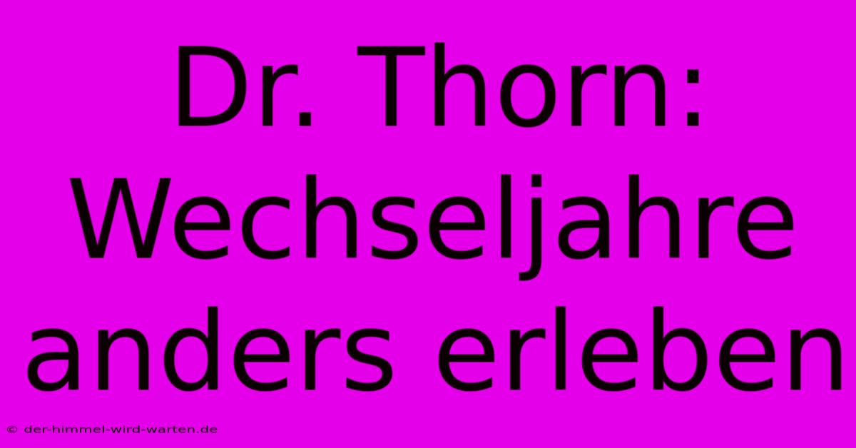 Dr. Thorn:  Wechseljahre Anders Erleben