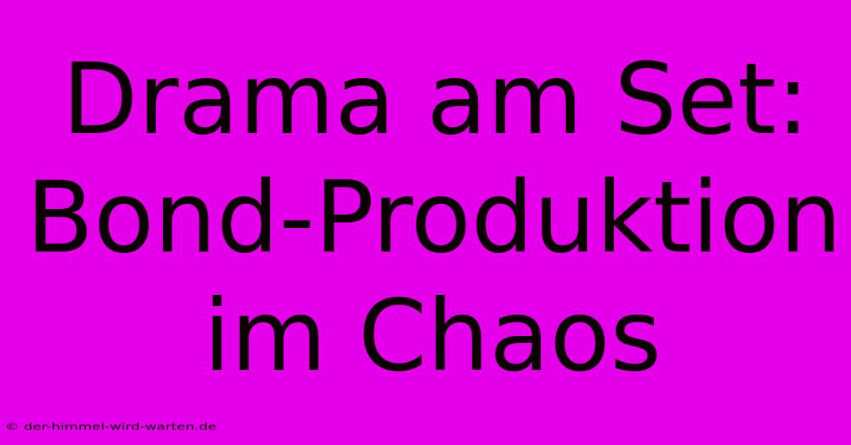 Drama Am Set: Bond-Produktion Im Chaos