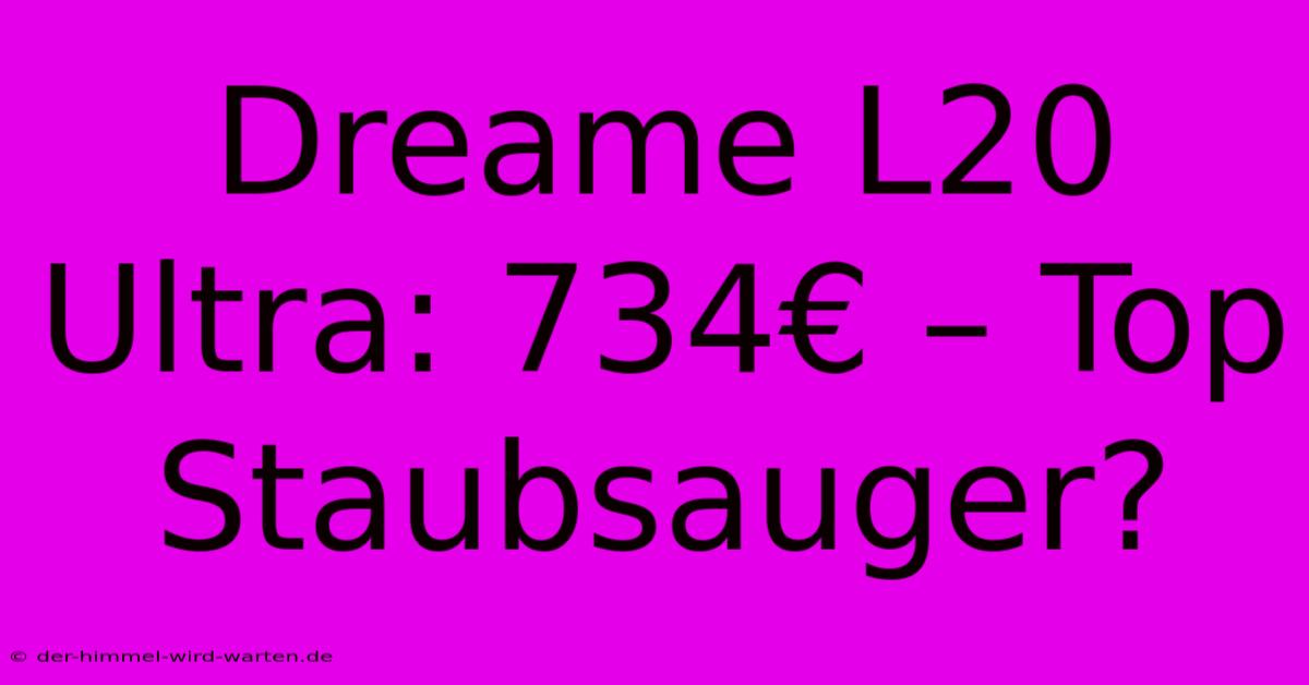 Dreame L20 Ultra: 734€ – Top Staubsauger?