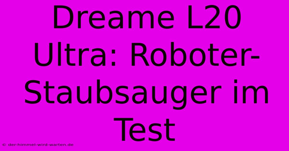 Dreame L20 Ultra: Roboter-Staubsauger Im Test