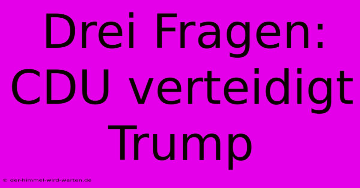 Drei Fragen: CDU Verteidigt Trump