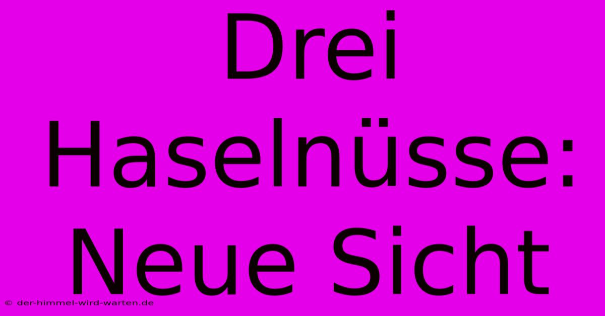 Drei Haselnüsse: Neue Sicht