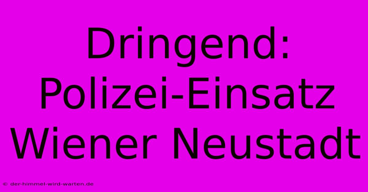 Dringend: Polizei-Einsatz Wiener Neustadt