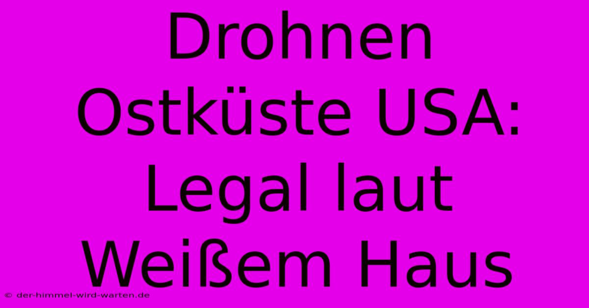 Drohnen Ostküste USA: Legal Laut Weißem Haus