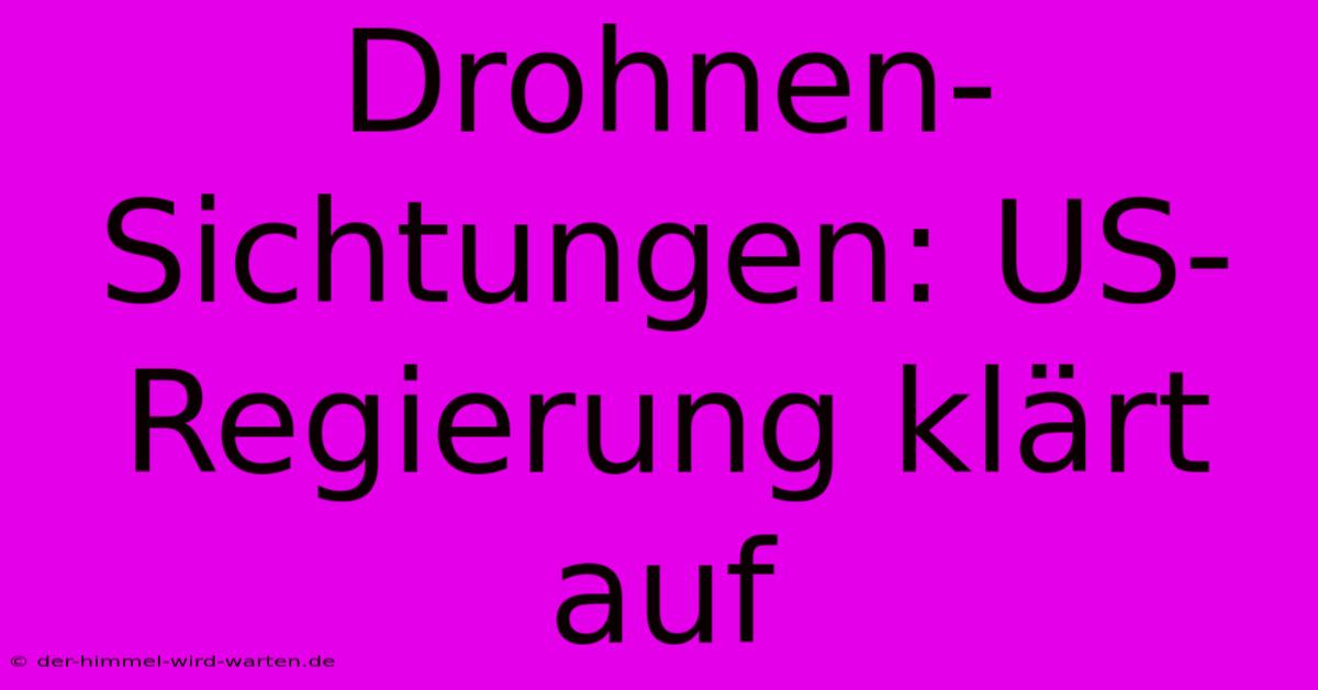 Drohnen-Sichtungen: US-Regierung Klärt Auf