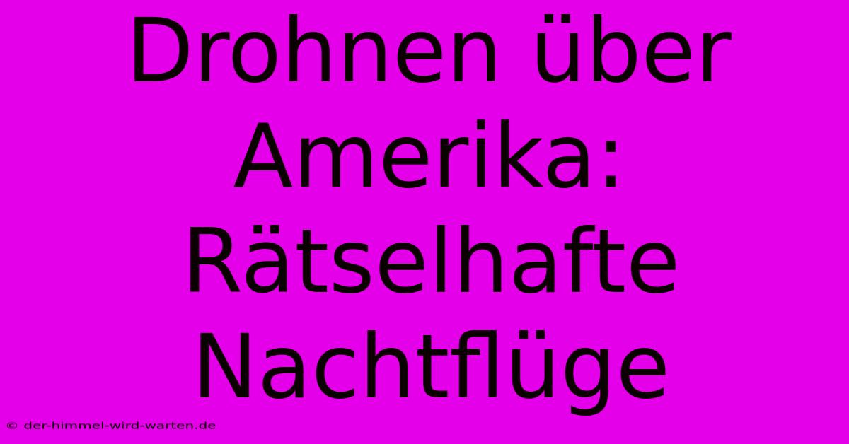 Drohnen Über Amerika: Rätselhafte Nachtflüge