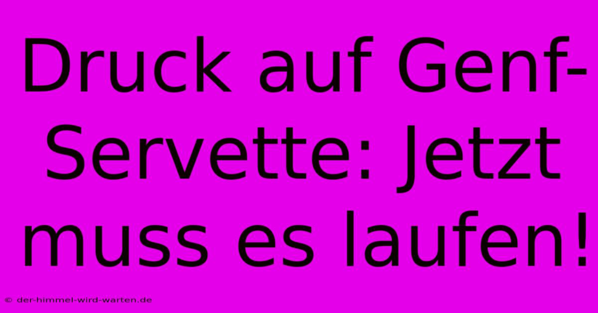 Druck Auf Genf-Servette: Jetzt Muss Es Laufen!