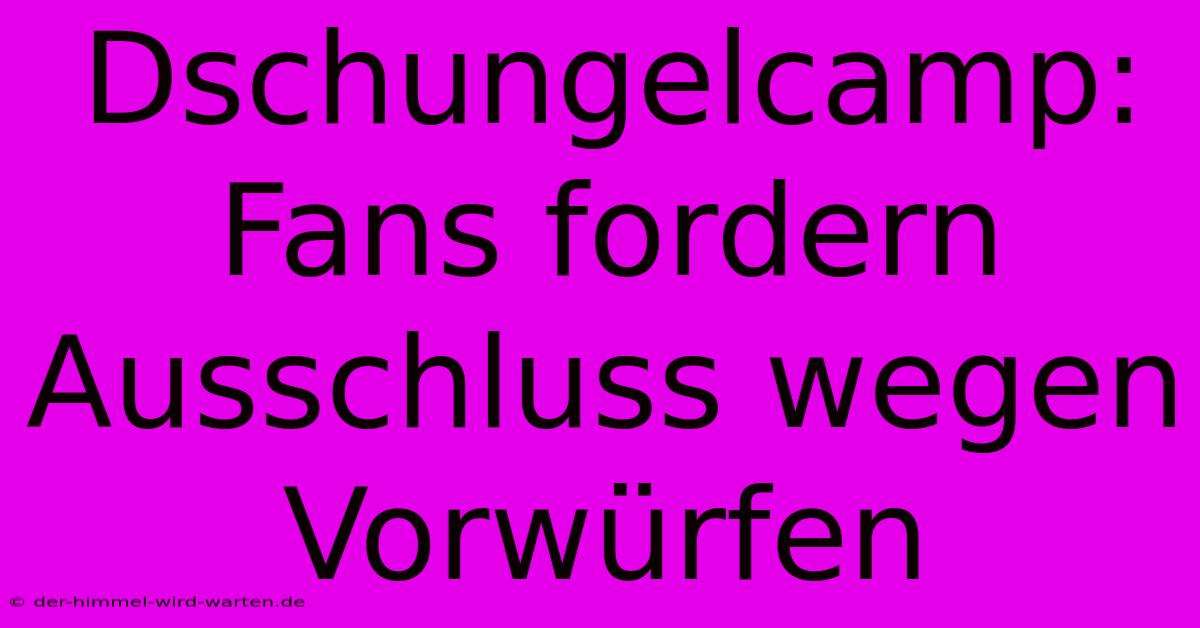 Dschungelcamp:  Fans Fordern Ausschluss Wegen Vorwürfen