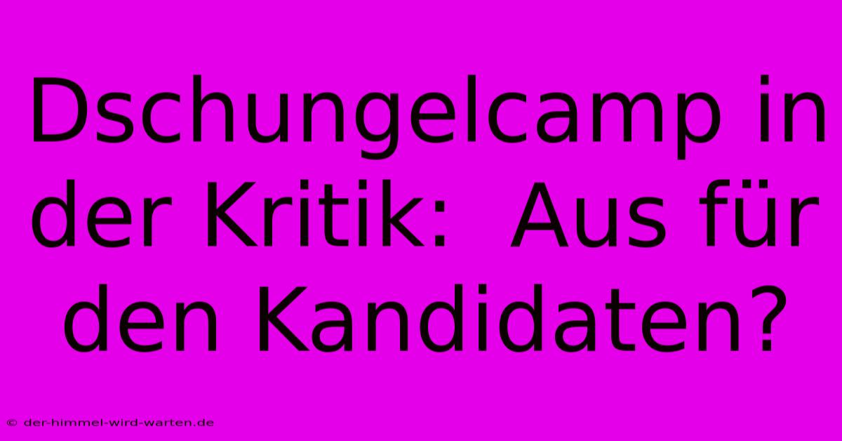 Dschungelcamp In Der Kritik:  Aus Für Den Kandidaten? 