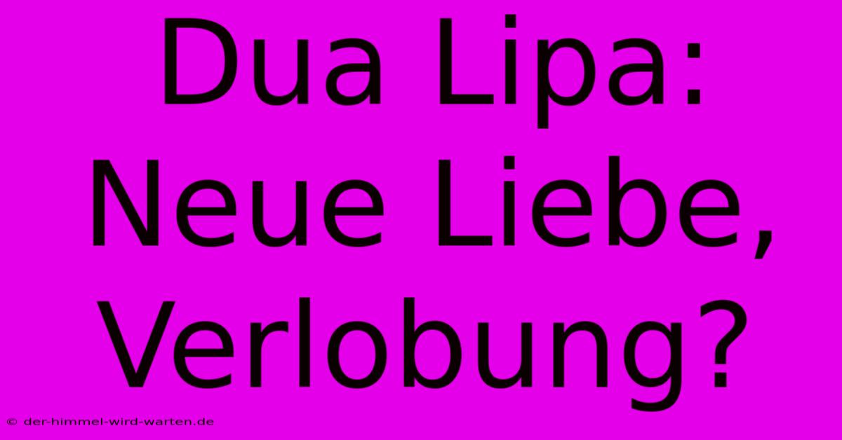 Dua Lipa: Neue Liebe, Verlobung?