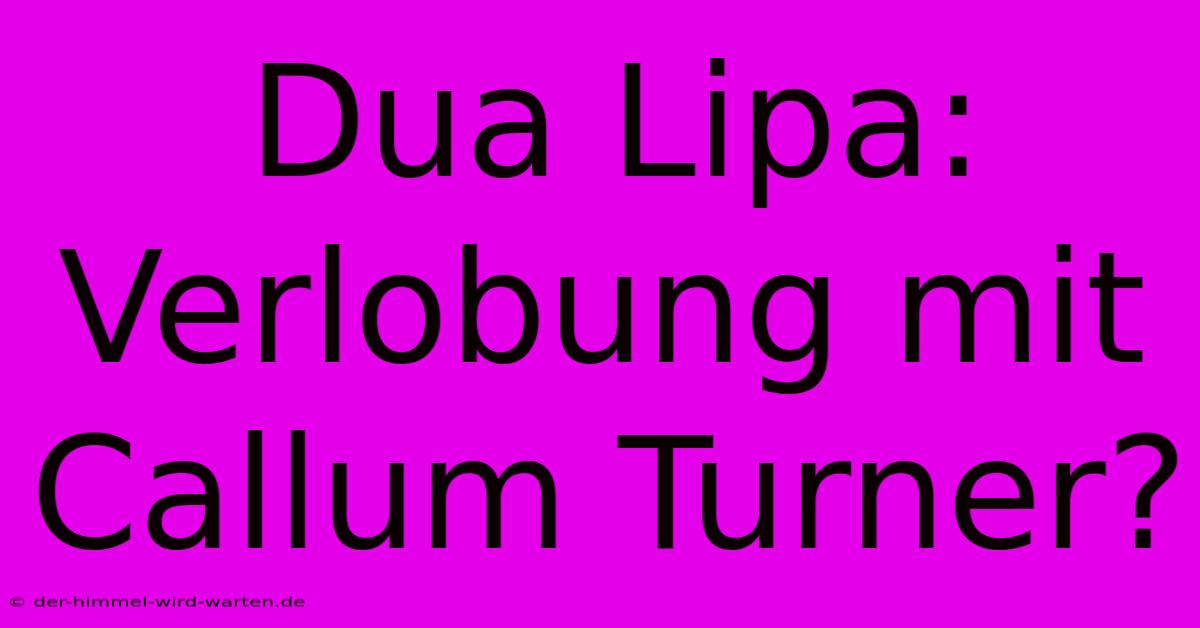 Dua Lipa: Verlobung Mit Callum Turner?