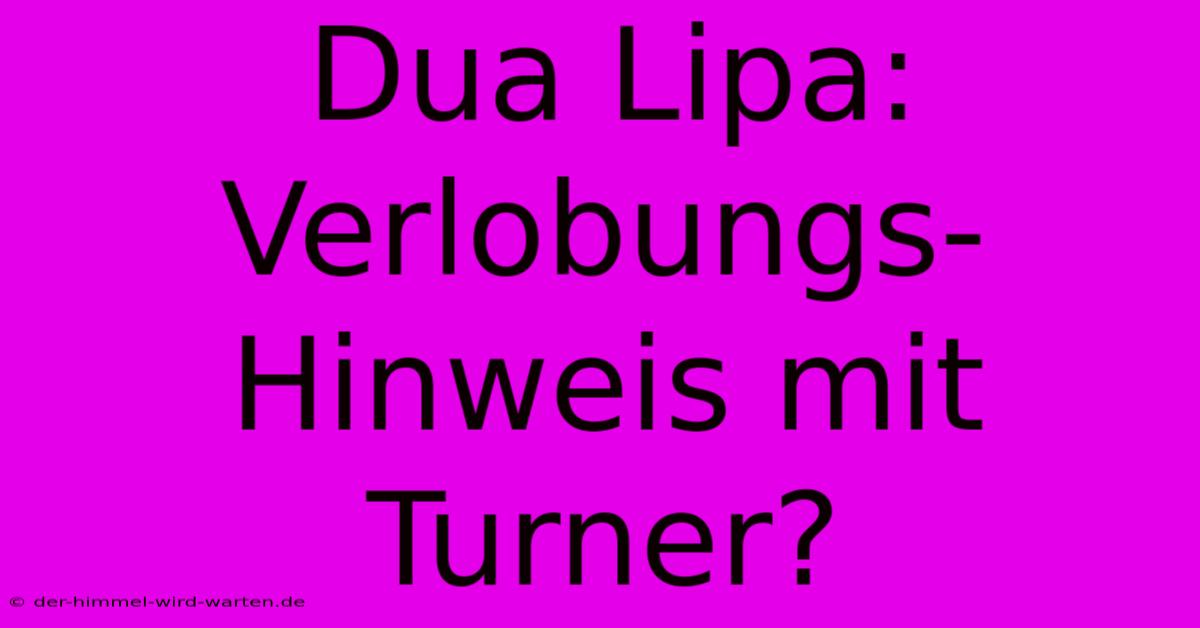 Dua Lipa: Verlobungs-Hinweis Mit Turner?