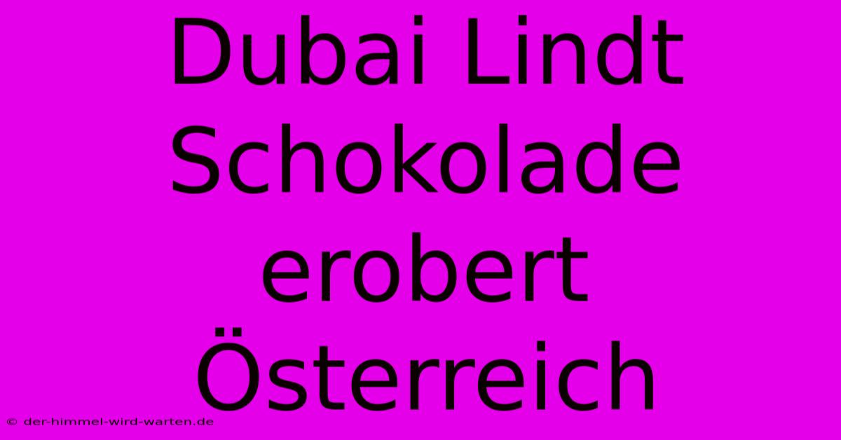 Dubai Lindt Schokolade Erobert Österreich