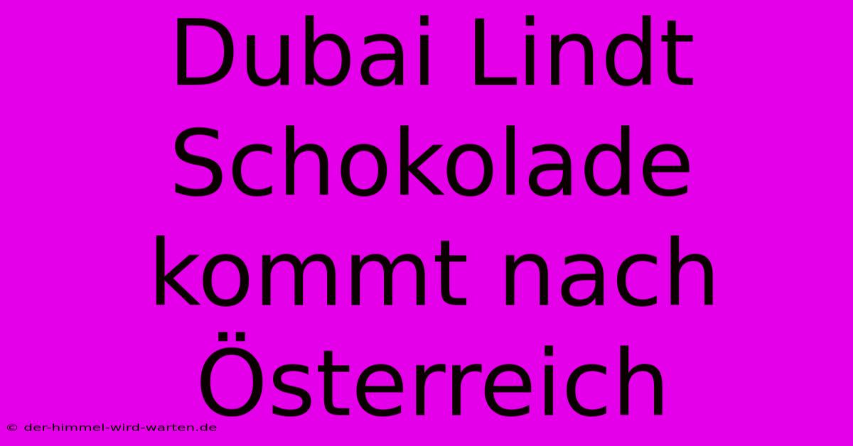 Dubai Lindt Schokolade Kommt Nach Österreich