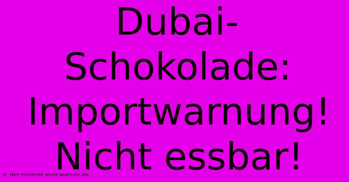 Dubai-Schokolade: Importwarnung!  Nicht Essbar!