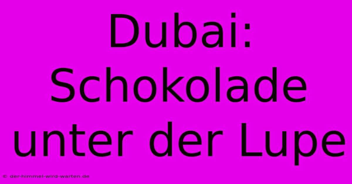 Dubai: Schokolade Unter Der Lupe