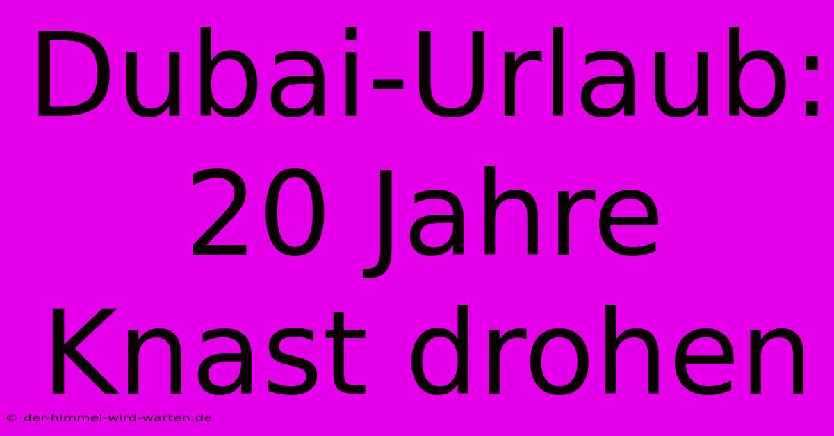 Dubai-Urlaub: 20 Jahre Knast Drohen