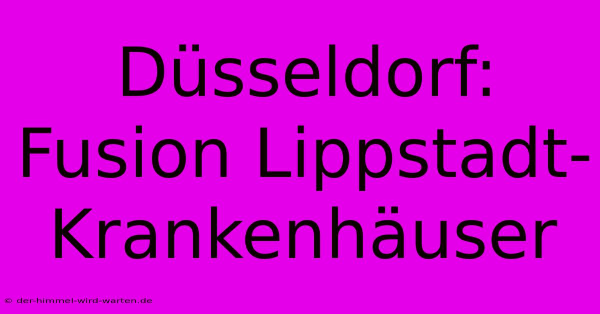 Düsseldorf: Fusion Lippstadt-Krankenhäuser