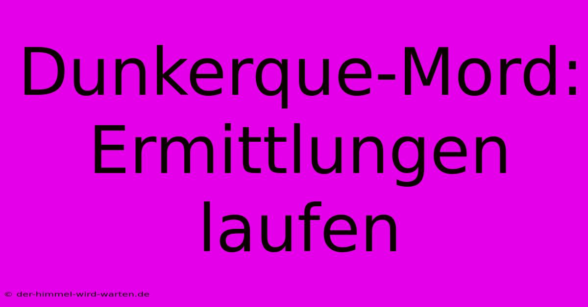 Dunkerque-Mord: Ermittlungen Laufen