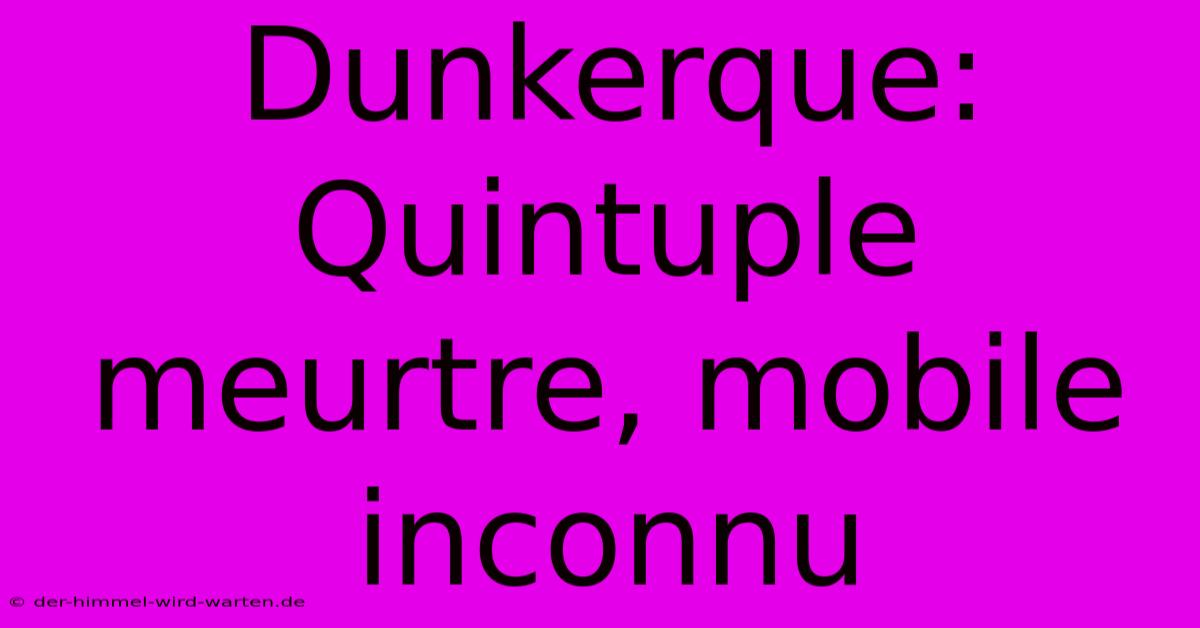 Dunkerque: Quintuple Meurtre, Mobile Inconnu