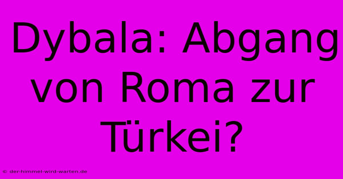 Dybala: Abgang Von Roma Zur Türkei?