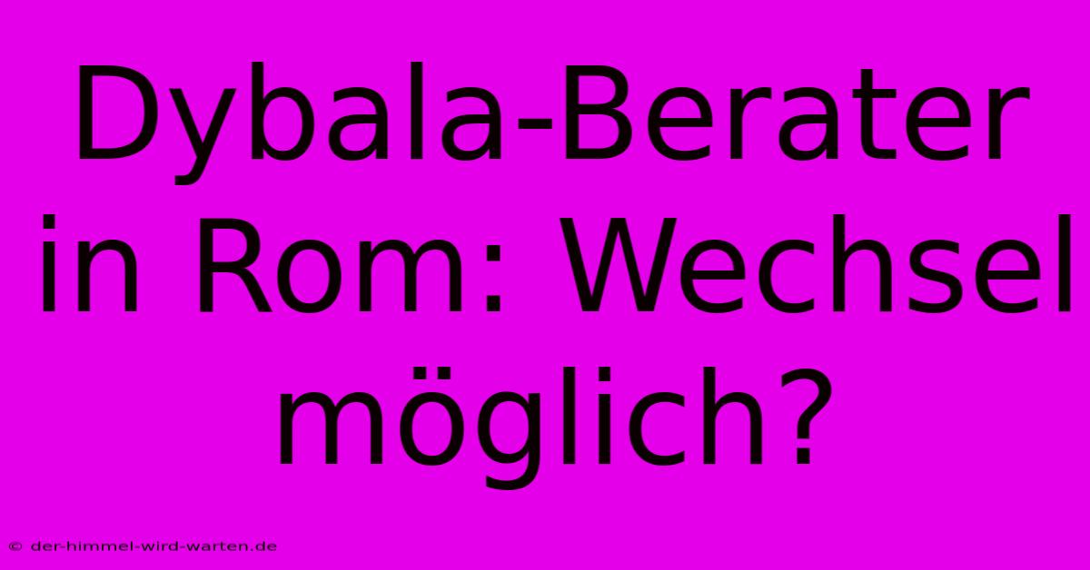 Dybala-Berater In Rom: Wechsel Möglich?