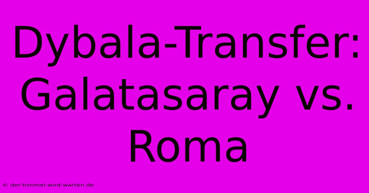 Dybala-Transfer: Galatasaray Vs. Roma