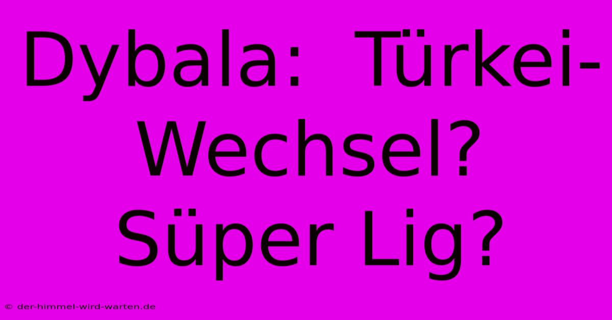 Dybala:  Türkei-Wechsel? Süper Lig?