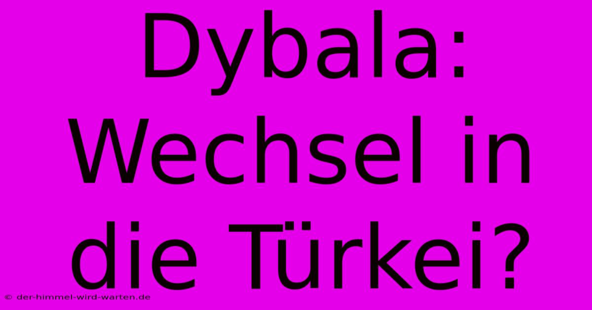 Dybala: Wechsel In Die Türkei?