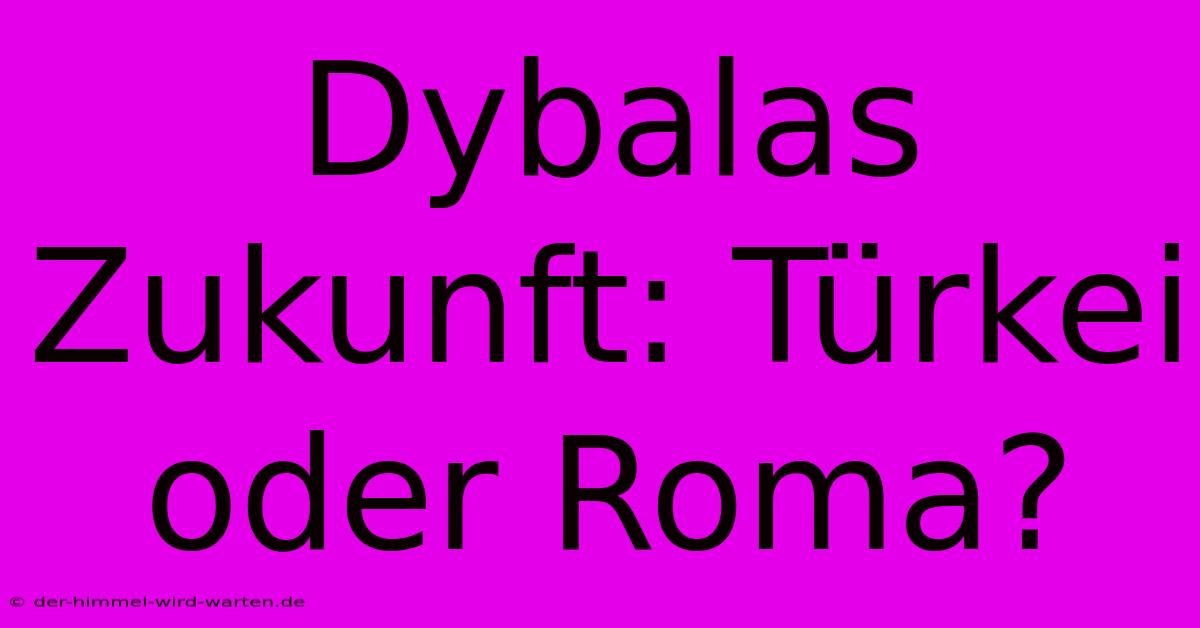 Dybalas Zukunft: Türkei Oder Roma?