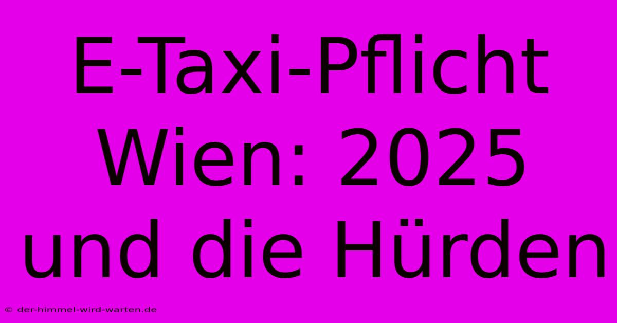 E-Taxi-Pflicht Wien: 2025 Und Die Hürden