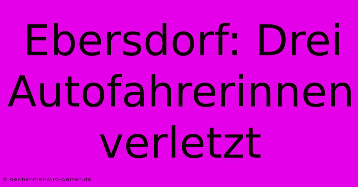 Ebersdorf: Drei Autofahrerinnen Verletzt